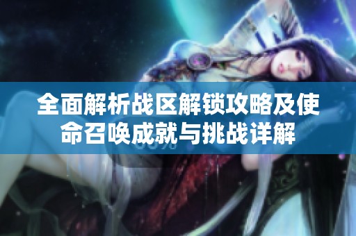 全面解析戰(zhàn)區(qū)解鎖攻略及使命召喚成就與挑戰(zhàn)詳解
