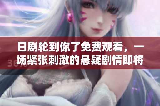 日劇輪到你了免費觀看，一場緊張刺激的懸疑劇情即將揭曉