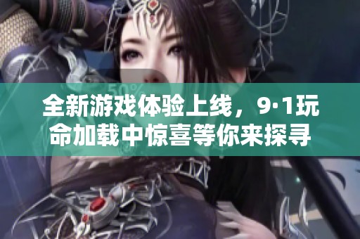 全新游戲體驗上線，9·1玩命加載中驚喜等你來探尋