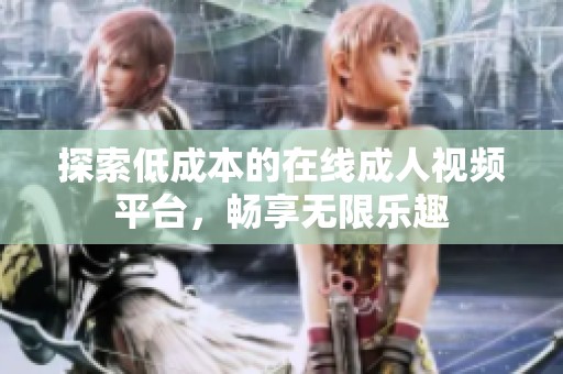 探索低成本的在線成人視頻平臺，暢享無限樂趣
