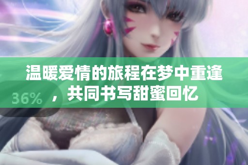 溫暖愛(ài)情的旅程在夢(mèng)中重逢，共同書(shū)寫(xiě)甜蜜回憶