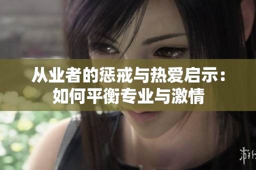 從業(yè)者的懲戒與熱愛啟示：如何平衡專業(yè)與激情