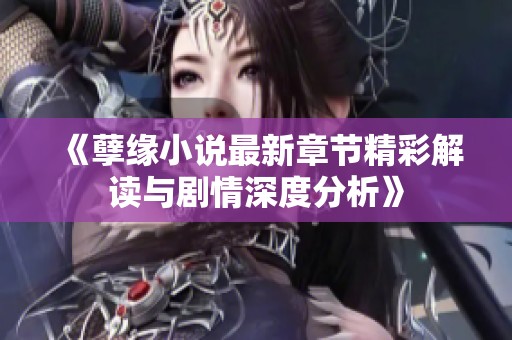 《孽緣小說最新章節(jié)精彩解讀與劇情深度分析》
