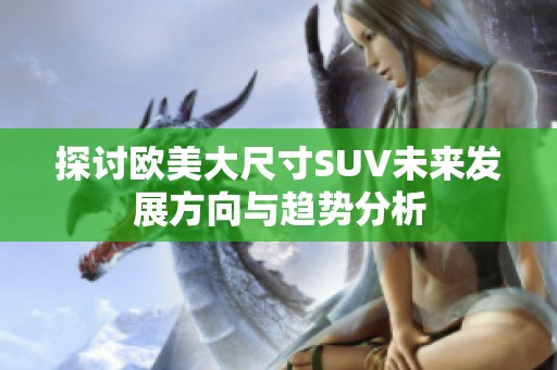 探討歐美大尺寸SUV未來發(fā)展方向與趨勢分析
