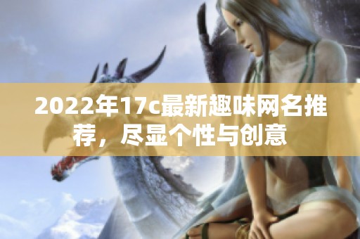 2022年17c最新趣味網(wǎng)名推薦，盡顯個(gè)性與創(chuàng)意