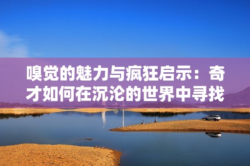 嗅覺的魅力與瘋狂啟示：奇才如何在沉淪的世界中尋找靈魂的傳奇
