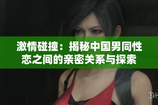 激情碰撞：揭秘中國男同性戀之間的親密關(guān)系與探索