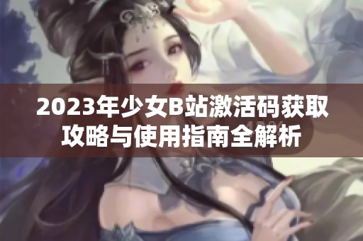 2023年少女B站激活碼獲取攻略與使用指南全解析