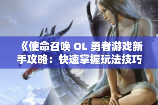 《使命召喚 OL 勇者游戲新手攻略：快速掌握玩法技巧與策略》
