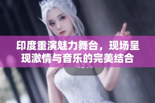 印度重演魅力舞臺(tái)，現(xiàn)場(chǎng)呈現(xiàn)激情與音樂(lè)的完美結(jié)合