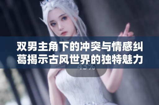 雙男主角下的沖突與情感糾葛揭示古風(fēng)世界的獨特魅力