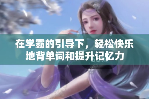 在學霸的引導下，輕松快樂地背單詞和提升記憶力