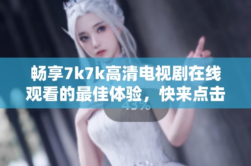 暢享7k7k高清電視劇在線觀看的最佳體驗，快來點擊觀看吧