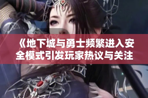 《地下城與勇士頻繁進(jìn)入安全模式引發(fā)玩家熱議與關(guān)注》