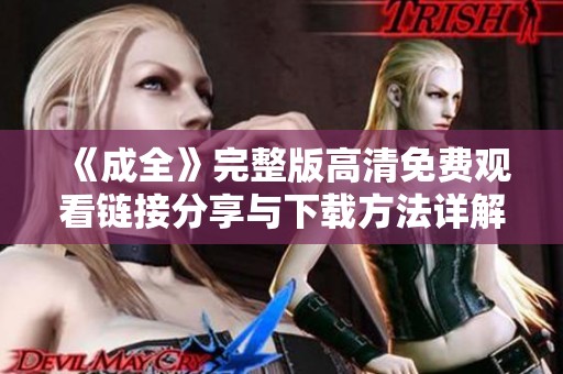 《成全》完整版高清免費(fèi)觀看鏈接分享與下載方法詳解