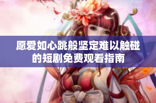愿愛如心跳般堅(jiān)定難以觸碰的短劇免費(fèi)觀看指南