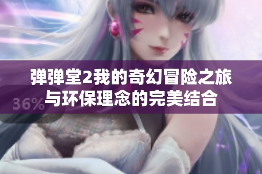 彈彈堂2我的奇幻冒險(xiǎn)之旅與環(huán)保理念的完美結(jié)合
