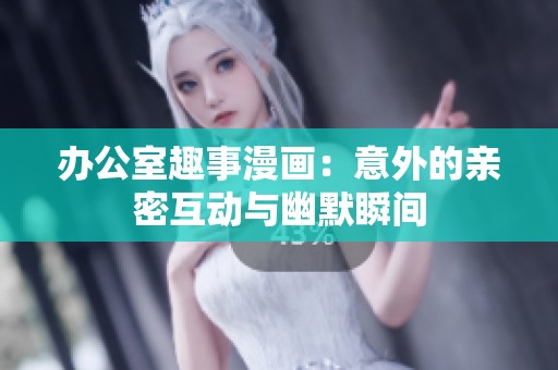 辦公室趣事漫畫：意外的親密互動與幽默瞬間