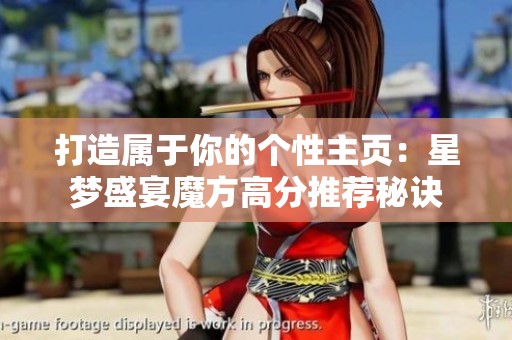 打造屬于你的個性主頁：星夢盛宴魔方高分推薦秘訣