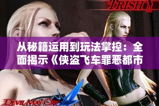 從秘籍運用到玩法掌控：全面揭示《俠盜飛車罪惡都市》的樂趣所在