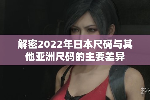 解密2022年日本尺碼與其他亞洲尺碼的主要差異