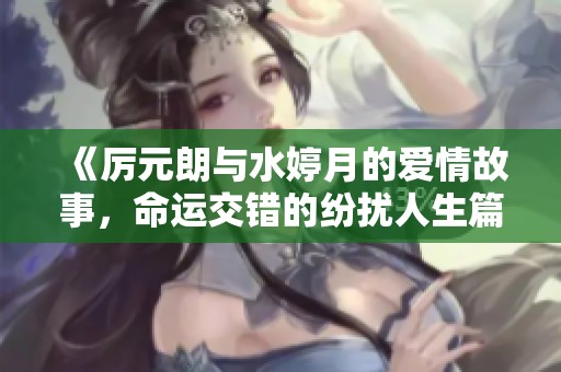 《厲元朗與水婷月的愛情故事，命運交錯的紛擾人生篇章》