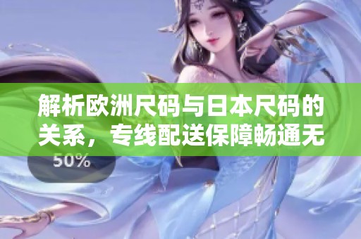 解析歐洲尺碼與日本尺碼的關(guān)系，專線配送保障暢通無阻