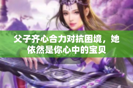 父子齊心合力對抗困境，她依然是你心中的寶貝