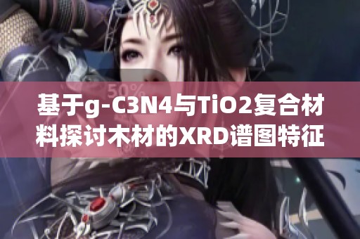 基于g-C3N4與TiO2復(fù)合材料探討木材的XRD譜圖特征分析