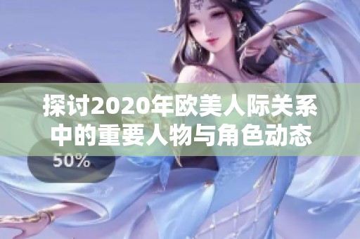 探討2020年歐美人際關(guān)系中的重要人物與角色動態(tài)