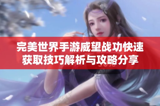 完美世界手游威望戰(zhàn)功快速獲取技巧解析與攻略分享