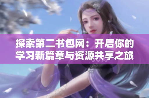 探索第二書包網(wǎng)：開啟你的學習新篇章與資源共享之旅