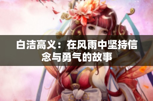 白潔高義：在風(fēng)雨中堅(jiān)持信念與勇氣的故事