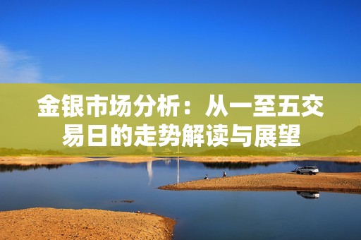 金銀市場分析：從一至五交易日的走勢解讀與展望