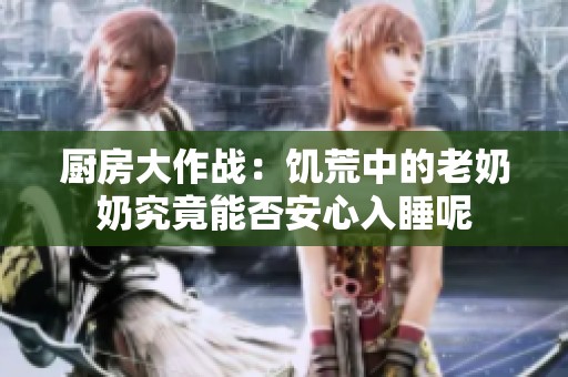 廚房大作戰(zhàn):饑荒中的老奶奶究竟能否安心入睡呢 廚房大作戰(zhàn):饑荒中的老奶奶究竟能否安心入睡呢