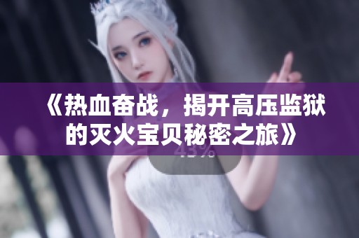 《熱血奮戰(zhàn)，揭開高壓監(jiān)獄的滅火寶貝秘密之旅》