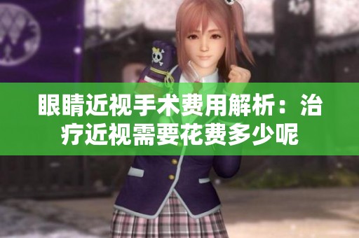 眼睛近視手術(shù)費用解析：治療近視需要花費多少呢