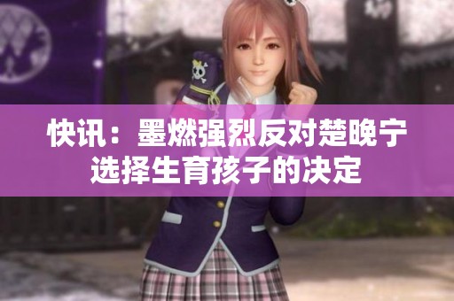 快訊：墨燃強烈反對楚晚寧選擇生育孩子的決定