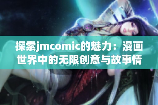 探索jmcomic的魅力：漫畫世界中的無限創(chuàng)意與故事情節(jié)