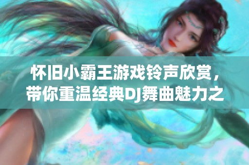 懷舊小霸王游戲鈴聲欣賞，帶你重溫經(jīng)典DJ舞曲魅力之旅