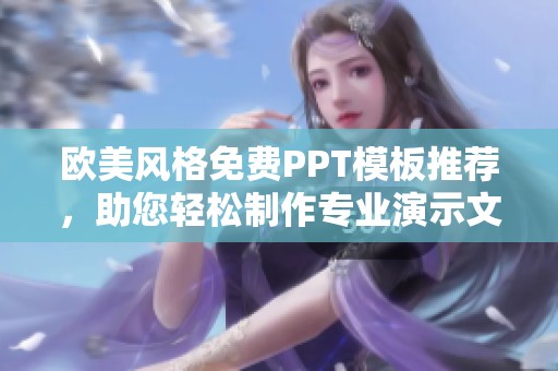 歐美風(fēng)格免費(fèi)PPT模板推薦，助您輕松制作專業(yè)演示文稿