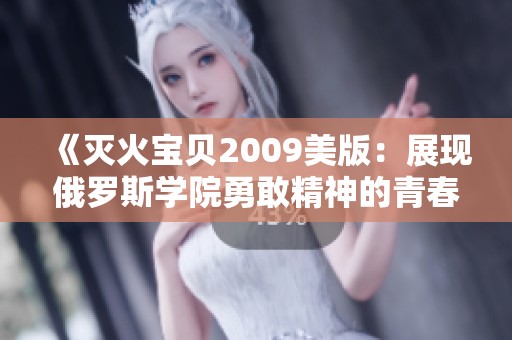 《滅火寶貝2009美版：展現(xiàn)俄羅斯學(xué)院勇敢精神的青春故事》