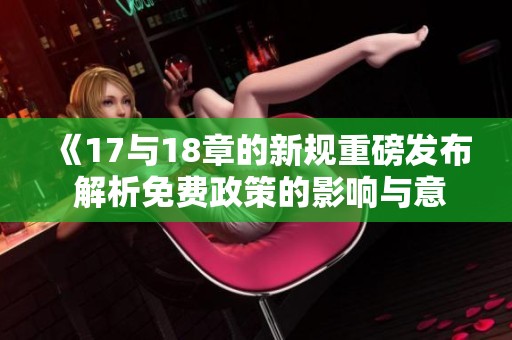 《17與18章的新規(guī)重磅發(fā)布 解析免費政策的影響與意義》