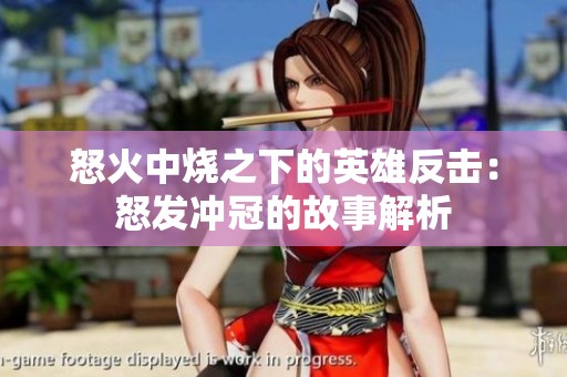 怒火中燒之下的英雄反擊：怒發(fā)沖冠的故事解析