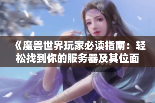 《魔獸世界玩家必讀指南：輕松找到你的服務(wù)器及其位面》