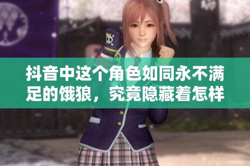 抖音中這個角色如同永不滿足的餓狼，究竟隱藏著怎樣的故事？