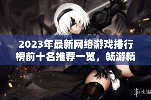 2023年最新網(wǎng)絡(luò)游戲排行榜前十名推薦一覽，暢游精彩游戲世界！