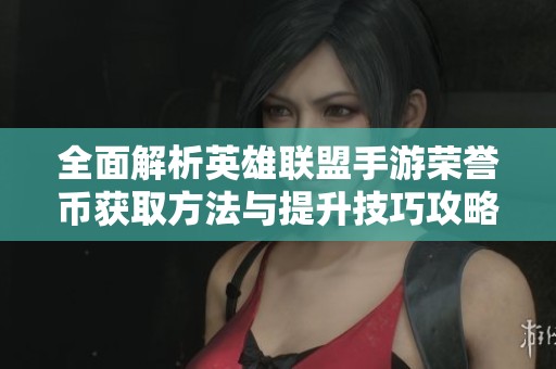 全面解析英雄聯(lián)盟手游榮譽幣獲取方法與提升技巧攻略