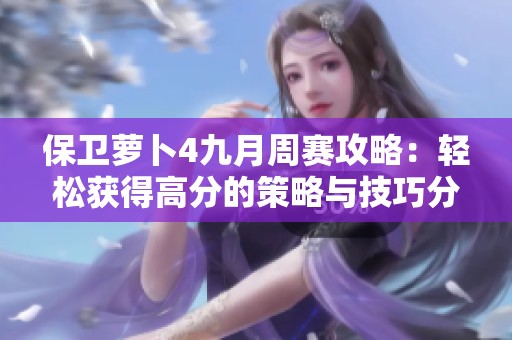 保衛(wèi)蘿卜4九月周賽攻略：輕松獲得高分的策略與技巧分享