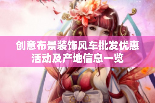 創(chuàng)意布景裝飾風車批發(fā)優(yōu)惠活動及產(chǎn)地信息一覽